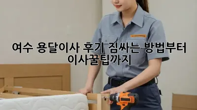여수 용달이사 후기: 짐싸는 방법부터 이사꿀팁까지!