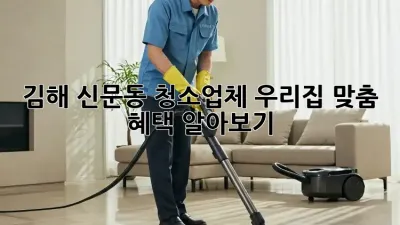 🏠 김해 신문동 청소업체, 우리집 맞춤 혜택 알아보기! ✨