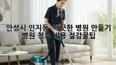 안성시 인지동 🏥 깨끗한 병원 만들기 ✨ 병원 청소 비용 절감꿀팁